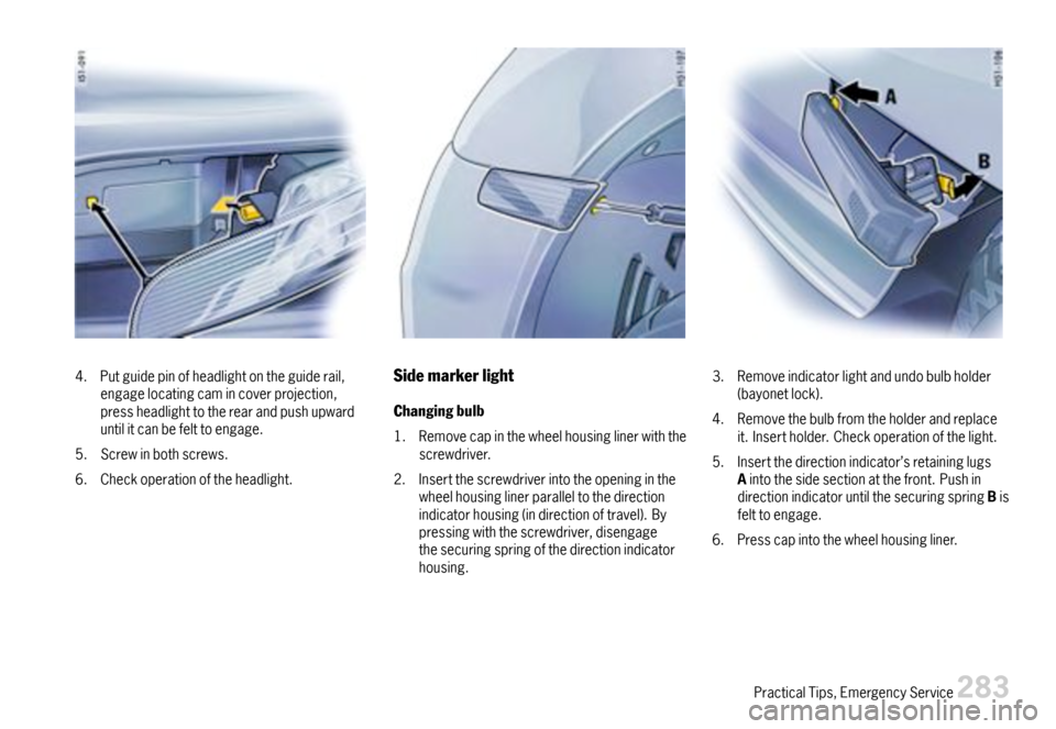 PORSCHE BOXSTER 2007 2.G Owners Manual 4.Putguidepinofheadlightontheguiderail,engagelocatingcamincoverprojection,pressheadlighttotherearandpushupwarduntilitcanbefelttoengage.
5.Screwinbothscrews.
6.Checkoperationoftheheadlight.
Sidemarkerl