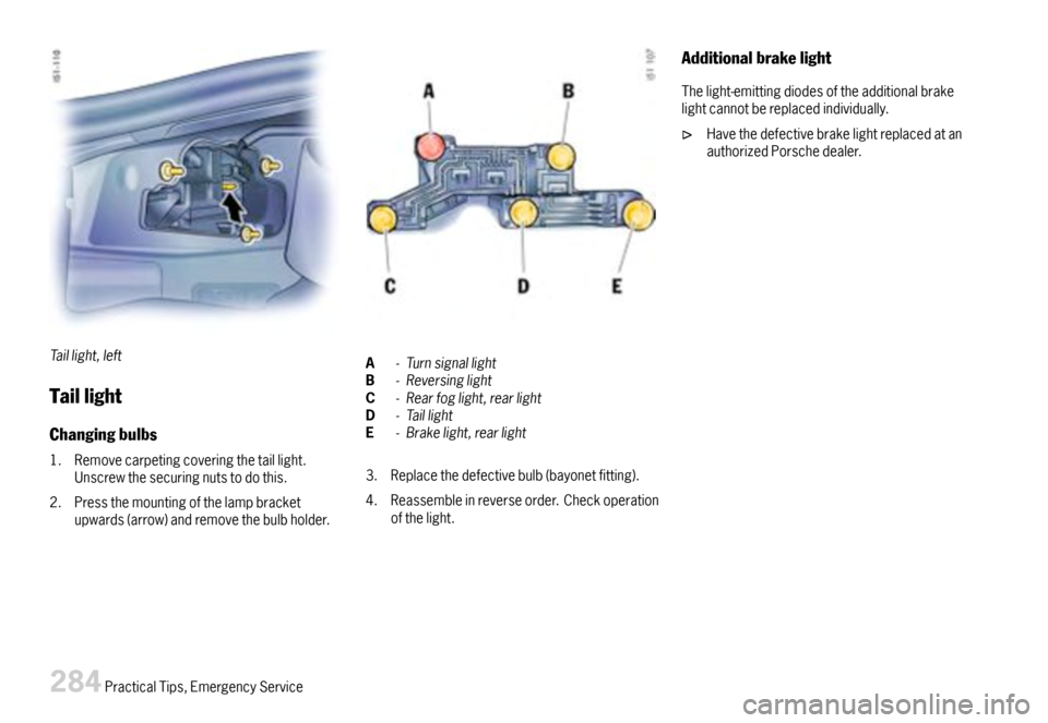 PORSCHE BOXSTER 2007 2.G Owners Manual Taillight,left
Taillight
Changingbulbs
1.Removecarpetingcoveringthetaillight.Unscrewthesecuringnutstodothis.
2.Pressthemountingofthelampbracketupwards(arrow)andremovethebulbholder.
A-TurnsignallightB-