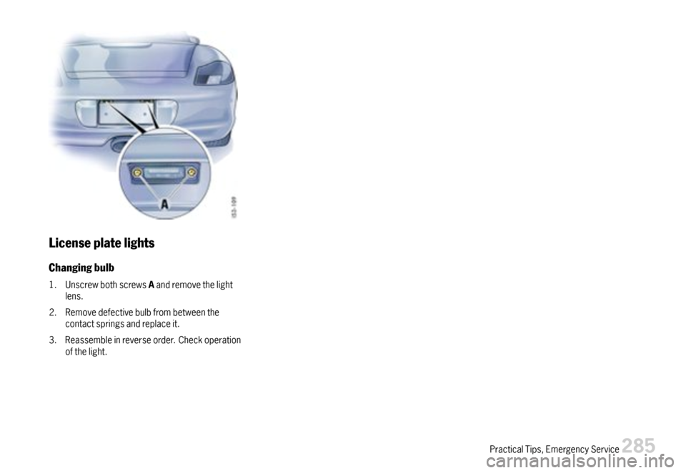 PORSCHE BOXSTER 2007 2.G Owners Manual Licenseplatelights
Changingbulb
1.UnscrewbothscrewsAandremovethelightlens.
2.Removedefectivebulbfrombetweenthecontactspringsandreplaceit.
3.Reassembleinreverseorder.Checkoperationofthelight.
Practical