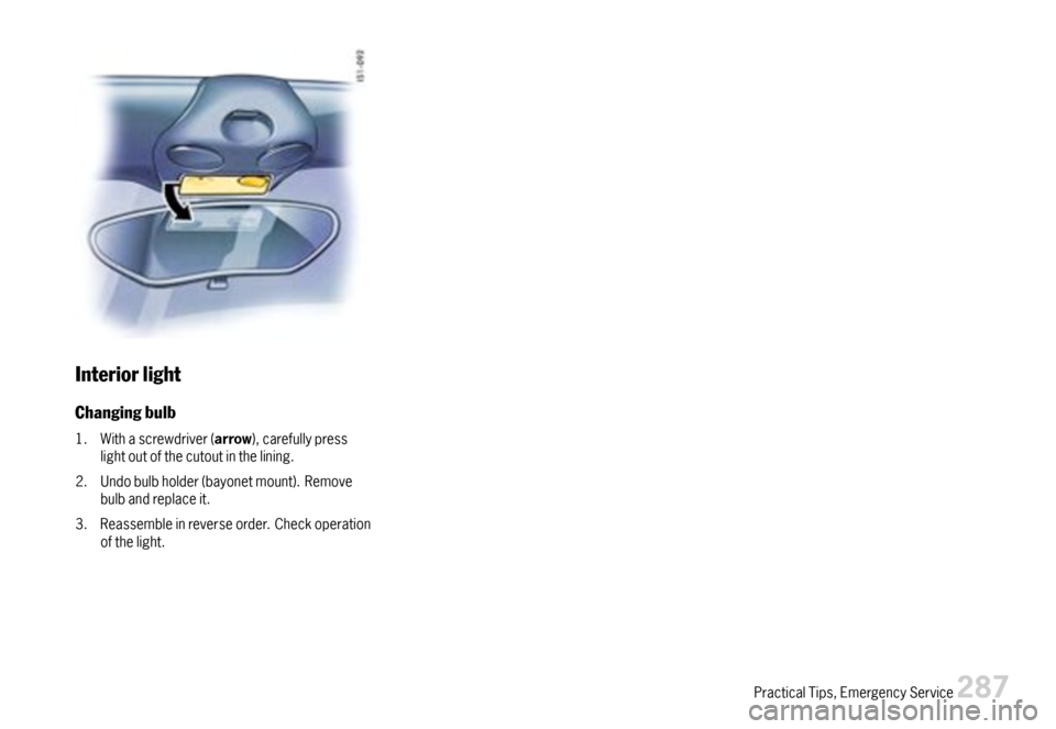 PORSCHE BOXSTER 2007 2.G Owners Manual Interiorlight
Changingbulb
1.Withascrewdriver(arrow),carefullypresslightoutofthecutoutinthelining.
2.Undobulbholder(bayonetmount).Removebulbandreplaceit.
3.Reassembleinreverseorder.Checkoperationofthe