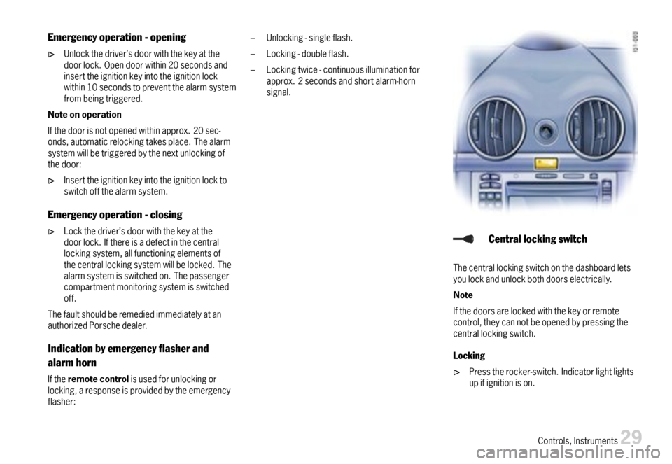 PORSCHE BOXSTER 2007 2.G User Guide Emergencyoperation-opening
Unlockthedriver’sdoorwiththekeyatthedoorlock.Opendoorwithin20secondsandinserttheignitionkeyintotheignitionlockwithin10secondstopreventthealarmsystemfrombeingtriggered.
Not