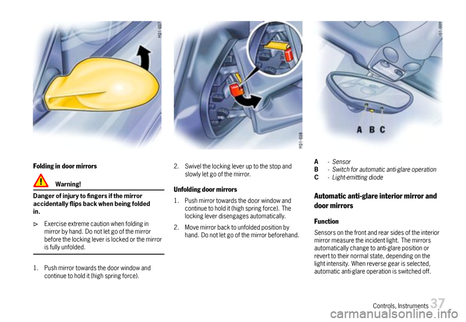 PORSCHE BOXSTER 2007 2.G User Guide Foldingindoormirrors
Warning!
Dangerofinjurytongersifthemirroraccidentallyipsbackwhenbeingfoldedin.
Exerciseextremecautionwhenfoldinginmirrorbyhand.Donotletgoofthemirrorbeforethelockingleverislo