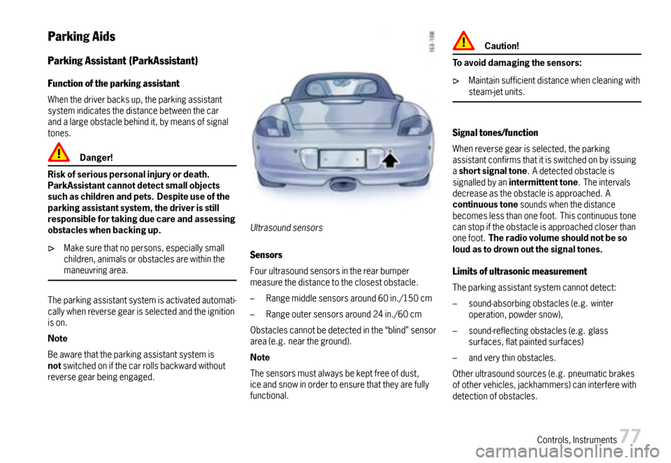 PORSCHE BOXSTER 2007 2.G Owners Manual ParkingAids
ParkingAssistant(ParkAssistant)
Functionoftheparkingassistant
Whenthedriverbacksup,theparkingassistantsystemindicatesthedistancebetweenthecarandalargeobstaclebehindit,bymeansofsignaltones. PORSCHE BOXSTER 2007 2.G Owners Manual ParkingAids
ParkingAssistant(ParkAssistant)
Functionoftheparkingassistant
Whenthedriverbacksup,theparkingassistantsystemindicatesthedistancebetweenthecarandalargeobstaclebehindit,bymeansofsignaltones.