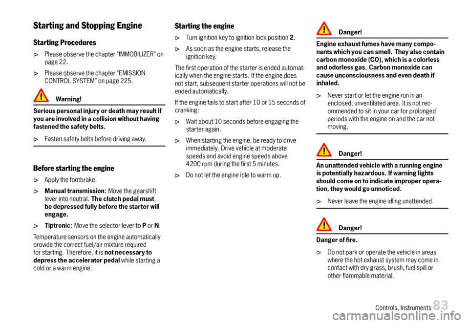 PORSCHE BOXSTER 2007 2.G Owners Manual StartingandStoppingEngine
StartingProcedures
Pleaseobservethechapter”IMMOBILIZER”onpage22.
Pleaseobservethechapter”EMISSIONCONTROLSYSTEM”onpage225.
Warning!
Seriouspersonalinjuryordeathmayresu