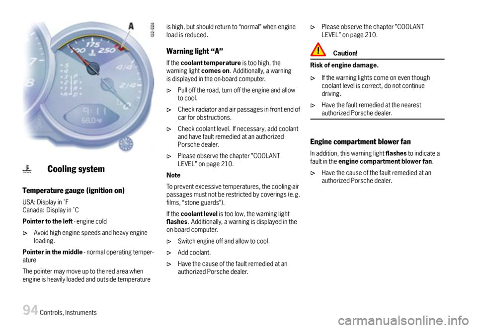 PORSCHE BOXSTER 2007 2.G Owners Manual Coolingsystem
Temperaturegauge(ignitionon)
USA:DisplayinFCanada:DisplayinC
Pointertotheleft-enginecold
Avoidhighenginespeedsandheavyengineloading.
Pointerinthemiddle-normaloperatingtemper-ature
PORSCHE BOXSTER 2007 2.G Owners Manual Coolingsystem
Temperaturegauge(ignitionon)
USA:DisplayinFCanada:DisplayinC
Pointertotheleft-enginecold
Avoidhighenginespeedsandheavyengineloading.
Pointerinthemiddle-normaloperatingtemper-ature