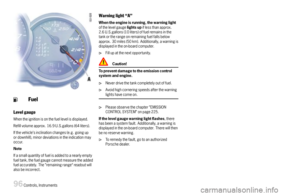 PORSCHE BOXSTER 2007 2.G Owners Manual Fuel
Levelgauge
Whentheignitionisonthefuellevelisdisplayed.
Refillvolumeapprox.16.9U.S.gallons(64liters).
Ifthevehicle’sinclinationchanges(e.g.goingupordownhill),minordeviationsintheindicationmayocc PORSCHE BOXSTER 2007 2.G Owners Manual Fuel
Levelgauge
Whentheignitionisonthefuellevelisdisplayed.
Refillvolumeapprox.16.9U.S.gallons(64liters).
Ifthevehicle’sinclinationchanges(e.g.goingupordownhill),minordeviationsintheindicationmayocc