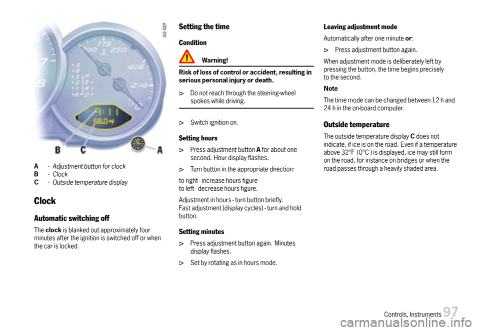PORSCHE BOXSTER 2007 2.G Owners Manual A-AdjustmentbuttonforclockB-ClockC-Outsidetemperaturedisplay
Clock
Automaticswitchingoff
Theclockisblankedoutapproximatelyfourminutesaftertheignitionisswitchedofforwhenthecarislocked.
Settingthetime
C PORSCHE BOXSTER 2007 2.G Owners Manual A-AdjustmentbuttonforclockB-ClockC-Outsidetemperaturedisplay
Clock
Automaticswitchingoff
Theclockisblankedoutapproximatelyfourminutesaftertheignitionisswitchedofforwhenthecarislocked.
Settingthetime
C