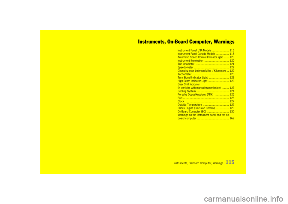 PORSCHE BOXSTER 2009 2.G Owners Manual Instruments, On-Board Computer, Warnings
115
Instruments, On-Board Computer, Warnings
Instrument Panel USA Models ..................... 116
Instrument Panel Canada Models  ................ 118
Automat