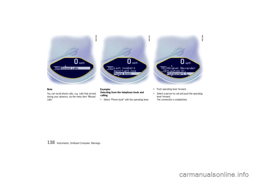 PORSCHE BOXSTER 2009 2.G Owners Manual 138
Instruments, On-Board Computer, Warnings
Note
You can recall phone calls, e.g. calls that arrived 
during your absence, via the menu item “Missed 
calls”.
Example:
Selecting from the telephone