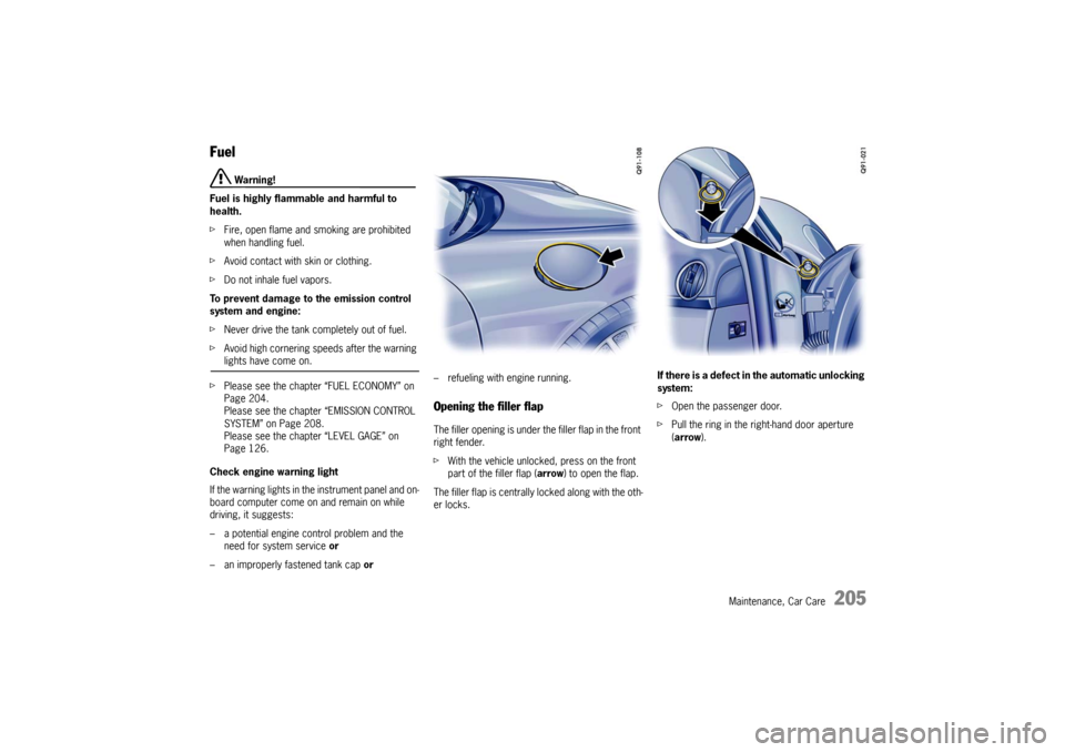 PORSCHE BOXSTER 2009 2.G Owners Manual Maintenance, Car Care
205
Fuel 
 Warning!
Fuel is highly flammable and harmful to 
health. 
f Fire, open flame and smoking are prohibited 
when handling fuel. 
f Avoid contact with skin or clothing. 
