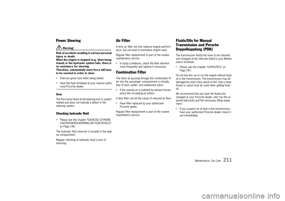 PORSCHE BOXSTER 2009 2.G Owners Manual Maintenance, Car Care
211
Power Steering 
 Warning!
Risk of accident resulti ng in serious personal 
injury or death. 
When the engine is stopped (e.g. when being 
towed) or the hydraulic system fails