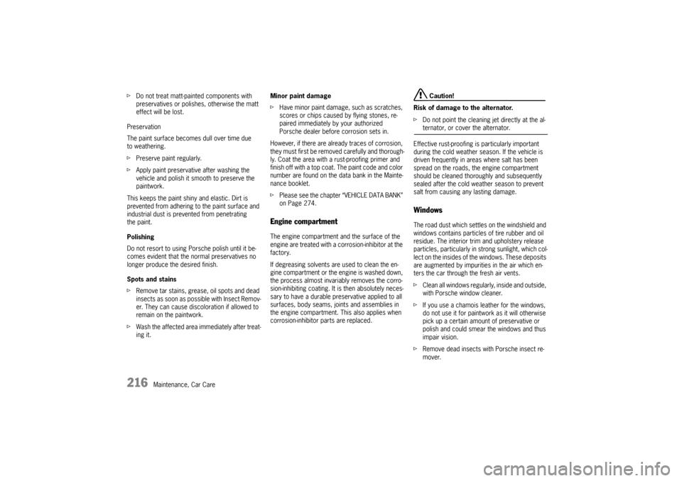 PORSCHE BOXSTER 2009 2.G Owners Guide 216
Maintenance, Car Care
f
Do not treat matt-painted components with 
preservatives or polishes, otherwise the matt 
effect will be lost.
Preservation
The paint surface becomes dull over time due 
to