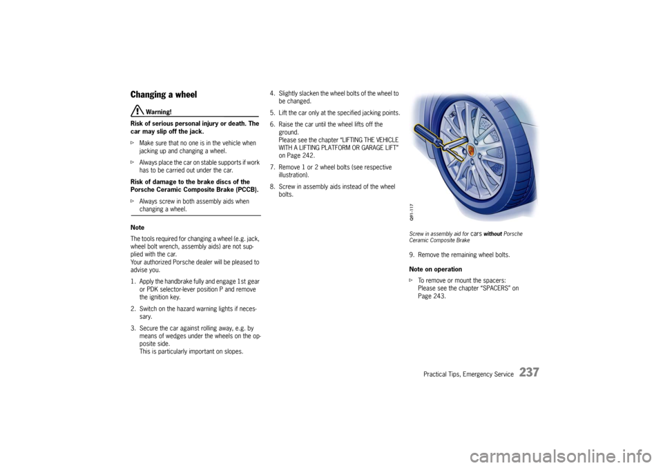 PORSCHE BOXSTER 2009 2.G Owners Manual Practical Tips, Emergency Service
237
Changing a wheel
Warning!
Risk of serious personal injury or death. The
car may slip off the jack.
f Make sure that no one is in the vehicle when
jacking up an PORSCHE BOXSTER 2009 2.G Owners Manual Practical Tips, Emergency Service
237
Changing a wheel
Warning!
Risk of serious personal injury or death. The
car may slip off the jack.
f Make sure that no one is in the vehicle when
jacking up an