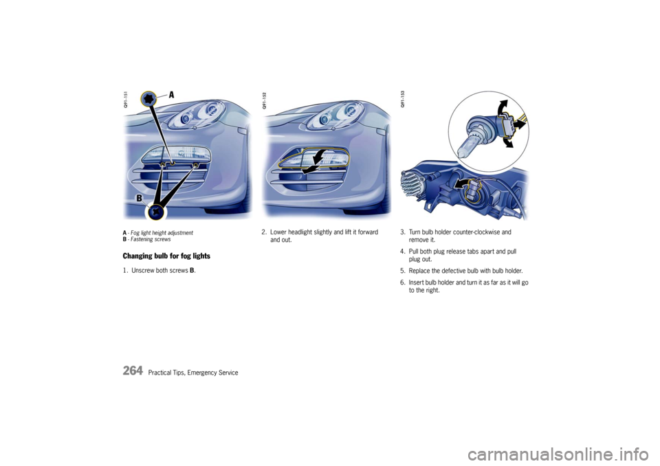 PORSCHE BOXSTER 2009 2.G Owners Manual 264
Practical Tips, Emergency Service
A- Fog light height adjustment
B -Fastening screwsChanging bulb for fog lights1. Unscrew both screws  B. 2. Lower headlight slightly and lift it forward 
and out.