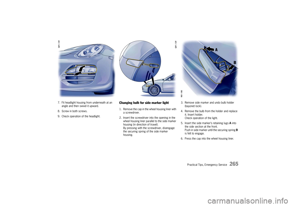 PORSCHE BOXSTER 2009 2.G Owners Manual Practical Tips, Emergency Service
265
7. Fit headlight housing from underneath at an angle and then swivel it upward.
8. Screw in both screws.
9. Check operation of the headlight.
Changing bulb for si