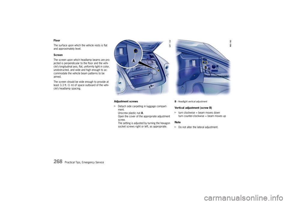 PORSCHE BOXSTER 2009 2.G Owners Manual 268
Practical Tips, Emergency Service
Floor 
The surface upon which the
 vehicle rests is flat 
and approximately level. 
Screen 
The screen upon which headlamp beams are pro-
jected is perpendicular 