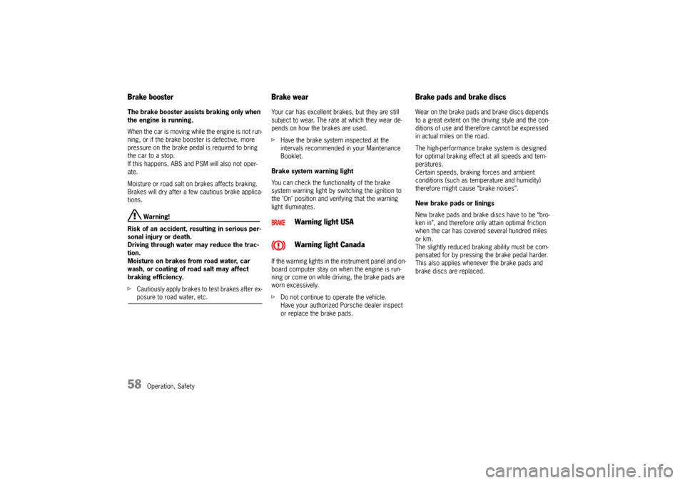 PORSCHE BOXSTER 2009 2.G Owners Manual 58
Operation, Safety
Brake booster The brake booster assists braking only when 
the engine is running. 
When the car is moving while the engine is not run-
ning, or if the brake boos ter is defective,