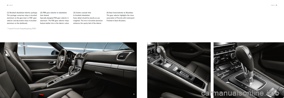PORSCHE BOXSTER 2012 2.G Tequipment Manual 14
3
[3] Centre console trim 
 
in brushed aluminium
Every detail should be exactly as you 
imagined. This trim in brushed aluminium 
enhances the sport y feel of the interior.
[4] Gear lever/selector