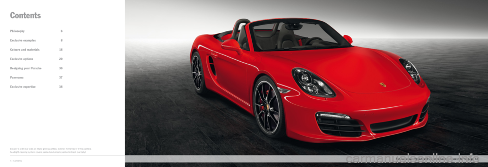 PORSCHE BOXSTER EXCLUSIVE 2011 2.G Information Manual 4 · Contents
Philosophy 6
Exclusive examples  8
Colours and materials    18
Exclusive options   20
Designing your Porsche  36
Panorama  37
Exclusive expertise  38
Contents
Boxster S with rear side ai