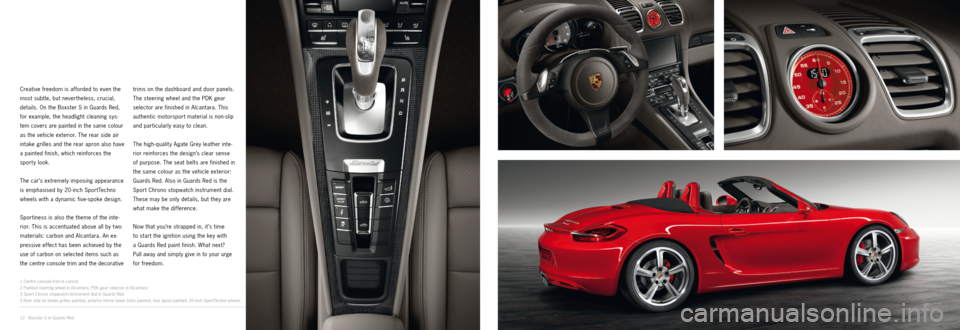 PORSCHE BOXSTER EXCLUSIVE 2011 2.G Information Manual 23
4
1
12 · Boxster S in Guards Red
Creative freedom is afforded to even the 
most subtle, but nevertheless, crucial, 
details.  On the Boxster S in Guards Red, 
for example, the headlight cleaning s