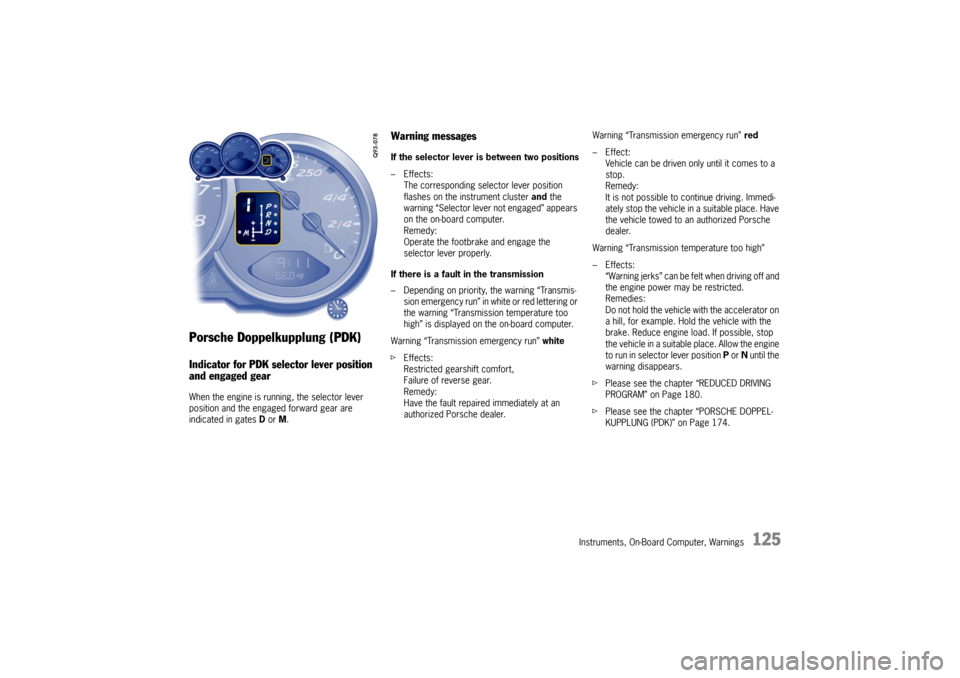 PORSCHE BOXSTER S 2010 2.G Owners Manual Instruments, On-Board Computer, Warnings
125
Porsche Doppelkupplung (PDK)Indicator for PDK selector lever position 
and engaged gearWhen the engine is running, the selector lever 
position and the eng