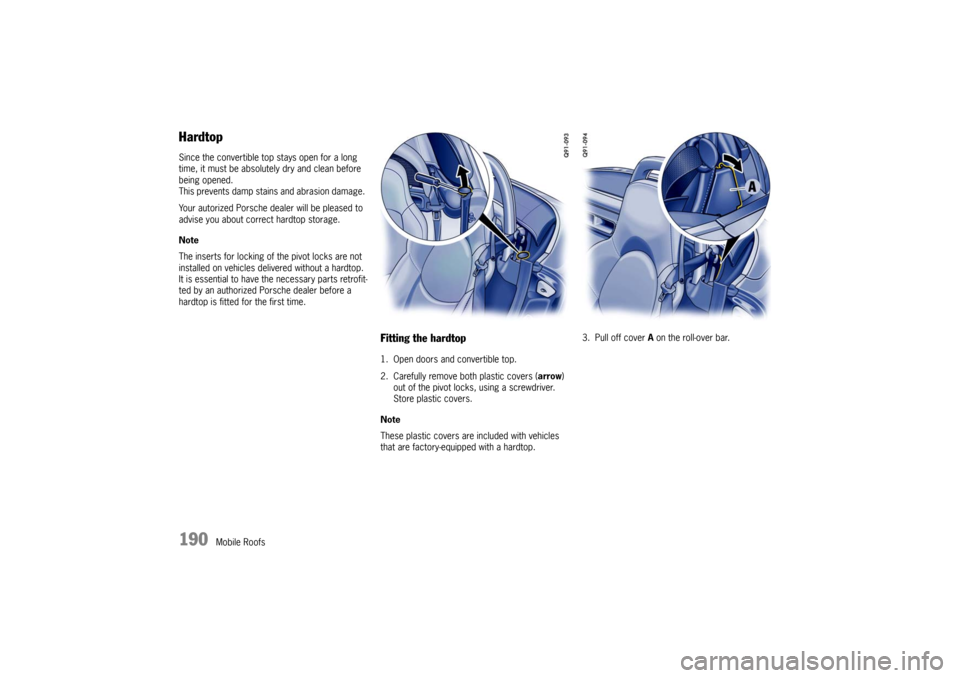PORSCHE BOXSTER S 2010 2.G Owners Manual 190
Mobile Roofs
HardtopSince the convertible top stays open for a long 
time, it must be absolutely dry and clean before 
being opened. 
This prevents damp stains and abrasion damage. 
Your autorized