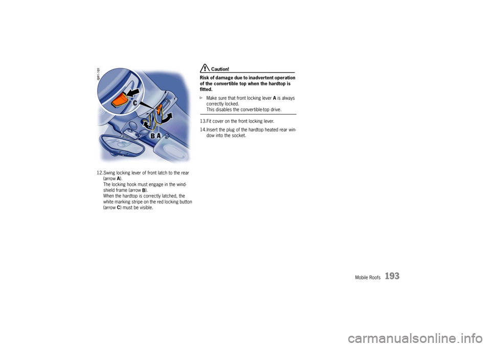 PORSCHE BOXSTER S 2010 2.G Owners Manual Mobile Roofs
193
12.Swing locking lever of front latch to the rear (arrow  A).
The locking hook must engage in the wind-
shield frame (arrow  B).
When the hardtop is correctly latched, the 
white mark