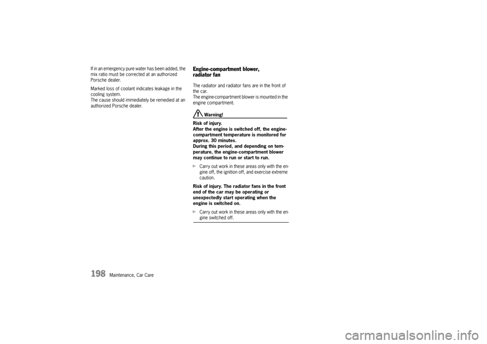 PORSCHE BOXSTER S 2010 2.G Owners Manual 198
Maintenance, Car Care
If in an emergency pure water has been added, the 
mix ratio must be corrected at an authorized 
Porsche dealer. 
Marked loss of coolant in
dicates leakage in the 
cooling sy