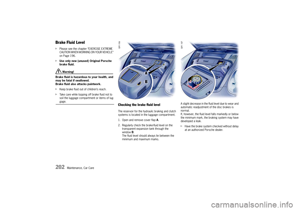 PORSCHE BOXSTER S 2010 2.G Owners Manual 202
Maintenance, Car Care
Brake Fluid LevelfPlease see the chapter “EXERCISE EXTREME 
CAUTION WHEN WORKING ON YOUR VEHICLE” 
on Page 196.
f Use only new (unused) Original Porsche 
brake fluid.  
 