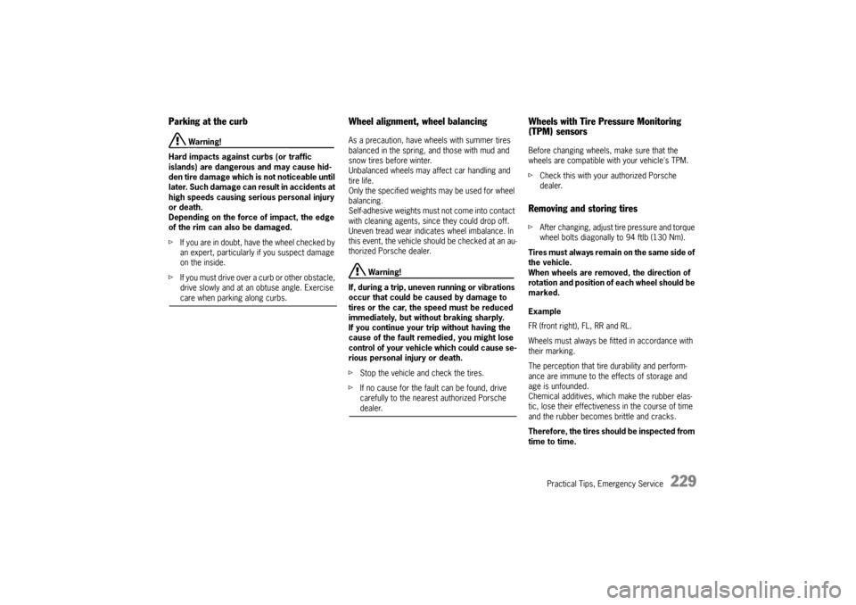 PORSCHE BOXSTER S 2010 2.G Owners Manual Practical Tips, Emergency Service
229
Parking at the curb 
 Warning!
Hard impacts against curbs (or traffic 
islands) are dangerous and may cause hid-
den tire damage which is not noticeable until 
la