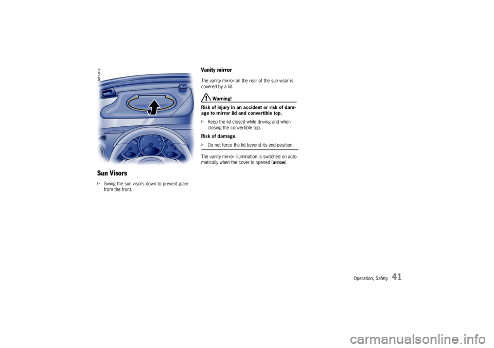 PORSCHE BOXSTER S 2010 2.G Service Manual Operation, Safety
41
Sun VisorsfSwing the sun visors down to prevent glare 
from the front. 
Vanity mirror The vanity mirror on the rear of the sun visor is 
covered by a lid. 
 Warning!
Risk of injur
