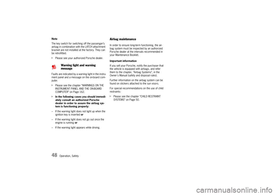 PORSCHE BOXSTER S 2010 2.G Service Manual 48
Operation, Safety
Note
The key switch for switching off the passenger’s 
airbag in combination with the LATCH attachment 
bracket are not installed at the factory. They can 
be retrofitted.
f
Ple