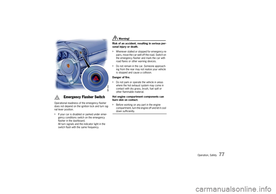 PORSCHE BOXSTER S 2010 2.G Owners Manual Operation, Safety
77
Operational readiness of the emergency flasher 
does not depend on the ignition lock and turn sig-
nal lever position. 
f If your car is disabled or parked under emer-
gency condi