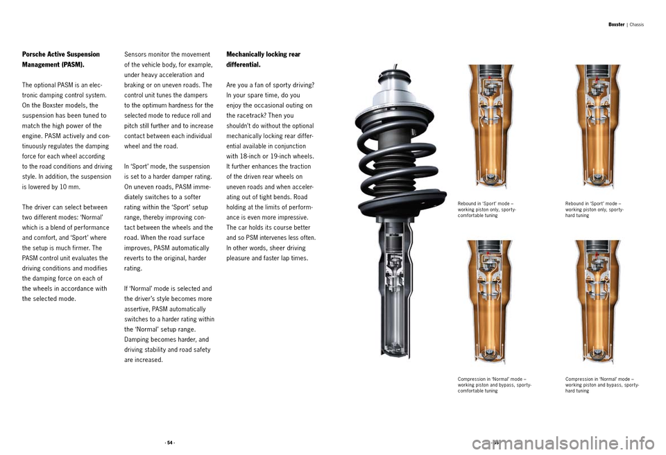 PORSCHE BOXSTER S 2010 2.G Information Manual · 54 ·· 55 ·
Boxster |  Chassis
Compression in ‘Normal’ mode –   
working piston and bypass, sporty-
comfortable tuning Rebound in ‘Spor t ’ mode –   
working piston only, sporty-  
co