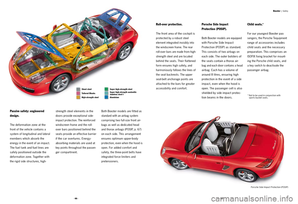PORSCHE BOXSTER S 2010 2.G Information Manual · 66 ·· 67 ·
Boxster | Safet y
Passive safety: engineered
design.
The deformation zone at the
front of the vehicle contains a
system of longitudinal and lateral
members which absorb the
ener PORSCHE BOXSTER S 2010 2.G Information Manual · 66 ·· 67 ·
Boxster | Safet y
Passive safety: engineered
design.
The deformation zone at the
front of the vehicle contains a
system of longitudinal and lateral
members which absorb the
ener