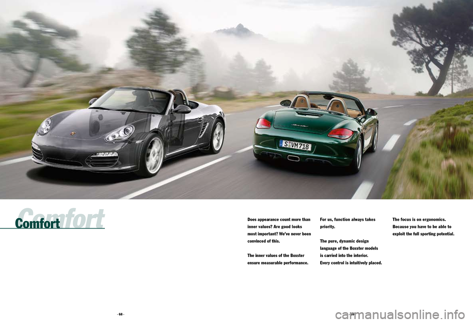 PORSCHE BOXSTER S 2010 2.G Information Manual · 68 ·· 69 ·
Comfort
Does appearance count more than
inner values? Are good looks
most important? We’ve never been
convinced of this.
The inner values of the Boxster
ensure measurable per PORSCHE BOXSTER S 2010 2.G Information Manual · 68 ·· 69 ·
Comfort
Does appearance count more than
inner values? Are good looks
most important? We’ve never been
convinced of this.
The inner values of the Boxster
ensure measurable per