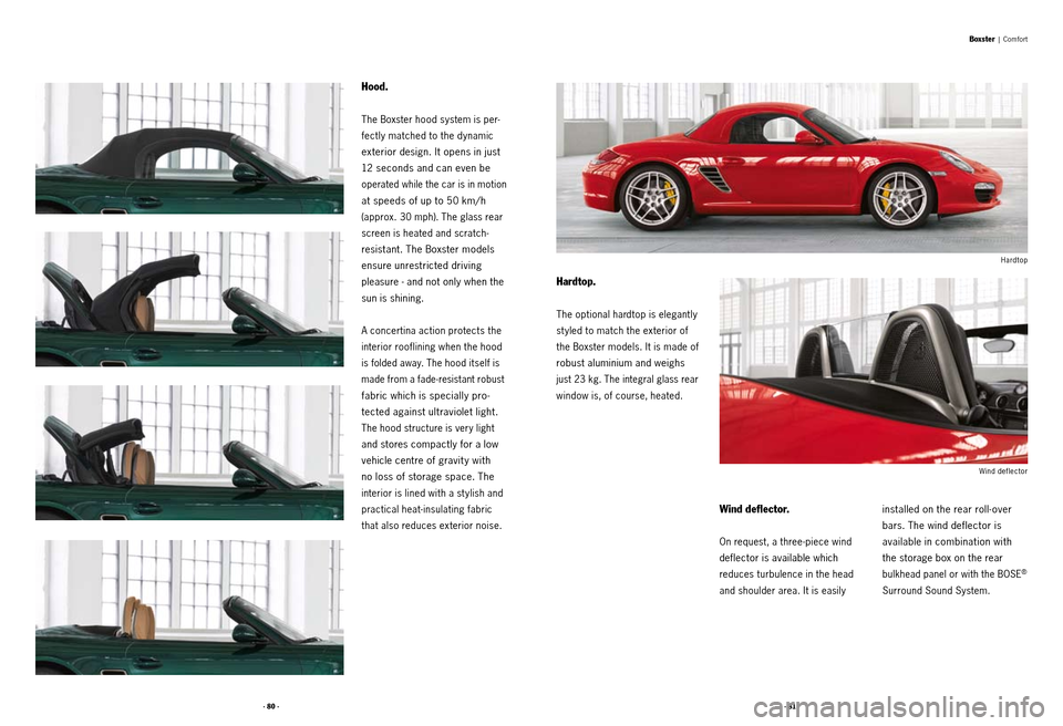 PORSCHE BOXSTER S 2010 2.G Information Manual · 80 ·· 81 ·
Hood.
The Boxster hood system is per-
fectly matched to the dynamic
exterior design. It opens in just
12 seconds and can even be
operated while the car is in motion
at speeds of u PORSCHE BOXSTER S 2010 2.G Information Manual · 80 ·· 81 ·
Hood.
The Boxster hood system is per-
fectly matched to the dynamic
exterior design. It opens in just
12 seconds and can even be
operated while the car is in motion
at speeds of u