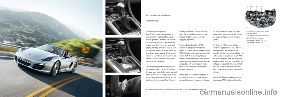 PORSCHE BOXSTER S 2013 3.G Information Manual 7654321R
4
3 2 1
4445
1 Gear lever for six-speed manual gearbox
2 PDK gear selector
3 PDK gearshift switches on multifunction
steering wheel
4 Porsche Doppelkupplung (PDK) H a l f ge a r b ox 1: g PORSCHE BOXSTER S 2013 3.G Information Manual 7654321R
4
3 2 1
4445
1 Gear lever for six-speed manual gearbox
2 PDK gear selector
3 PDK gearshift switches on multifunction
steering wheel
4 Porsche Doppelkupplung (PDK) H a l f ge a r b ox 1: g