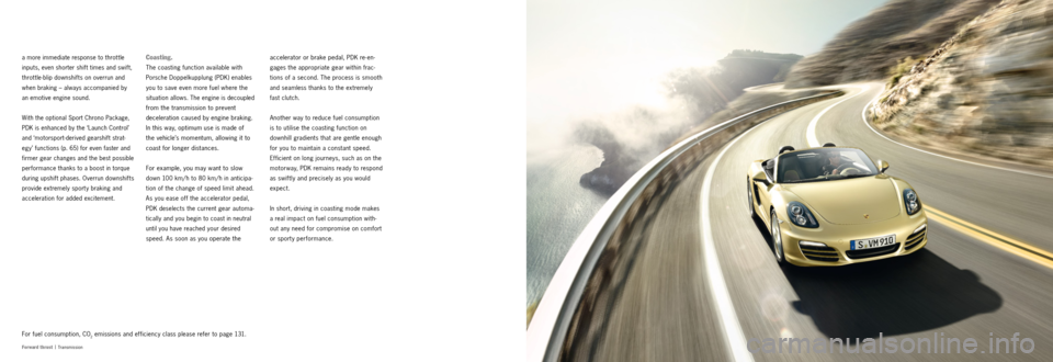 PORSCHE BOXSTER S 2013 3.G Information Manual 4647
Fo r w ar d t h r u s t |
Transmission
accelerator or brake pedal, PDK re-en -
gages the appropriate gear within frac -
tions of a second. The process is smooth
and seamless thanks to the extr PORSCHE BOXSTER S 2013 3.G Information Manual 4647
Fo r w ar d t h r u s t |
Transmission
accelerator or brake pedal, PDK re-en -
gages the appropriate gear within frac -
tions of a second. The process is smooth
and seamless thanks to the extr