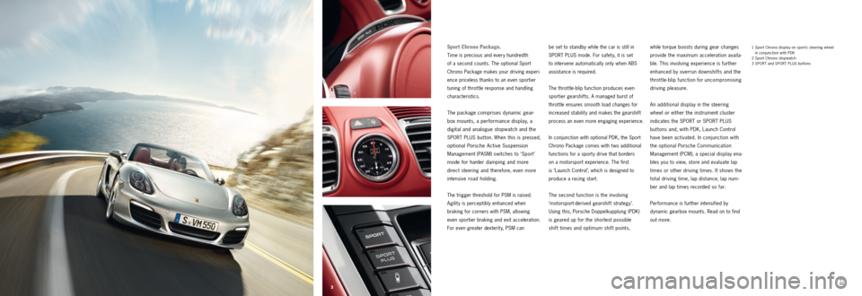 PORSCHE BOXSTER S 2013 3.G Information Manual 3 2 1
6465
1 Sport Chrono display on sports steering wheel
in conjunction with PDK
2 Sport Chrono stopwatch
3 SPORT and SPORT PLUS but tonswhile torque boosts during gear changes
provide the PORSCHE BOXSTER S 2013 3.G Information Manual 3 2 1
6465
1 Sport Chrono display on sports steering wheel
in conjunction with PDK
2 Sport Chrono stopwatch
3 SPORT and SPORT PLUS but tonswhile torque boosts during gear changes
provide the