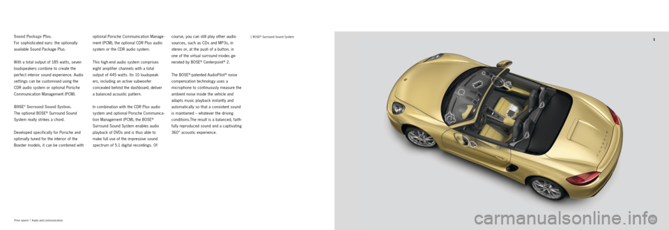 PORSCHE BOXSTER S 2013 3.G Information Manual 1
102103
Free space  |
  Audio and communication
1 B O S E® Surround Sound Systemcourse, you can still play other audio 
sources, such as CDs and MP3s, in 
 
stereo or, at the push of a but ton, in  