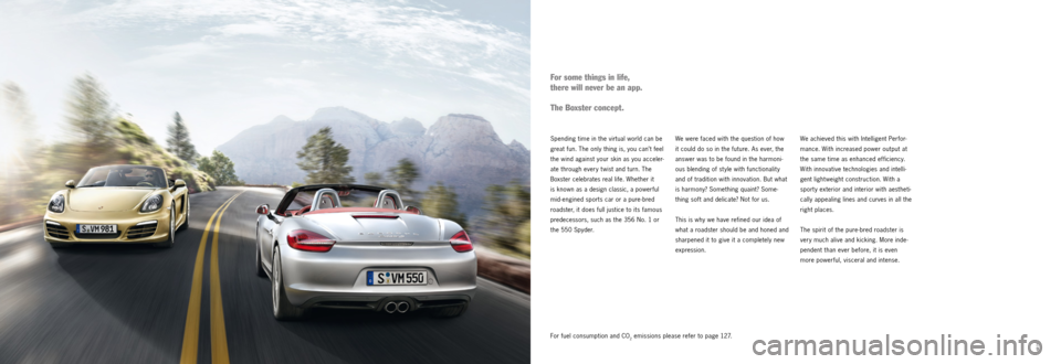 PORSCHE BOXSTER S 2011 2.G Information Manual 8
98
9
Spending time in the virtual world can be 
great fun. The only thing is, you can’t feel 
the wind against your skin as you acceler-
ate through every t wist and turn. The 
Boxster celebrates 
