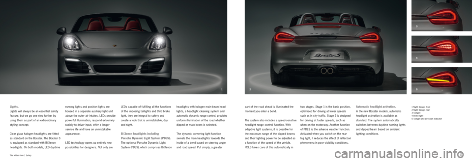 PORSCHE BOXSTER S 2011 2.G Information Manual 12
5 3
4
72
73
The wider view  |
 Safety
Lights. 
Lights will always be an essential safet y 
feature, but we go one step further by 
using them as part of an extraordinary 
styling concept. 
Clear gl