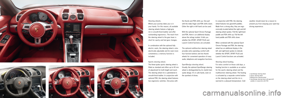 PORSCHE BOXSTER S 2011 2.G Information Manual 21
3 4
84
85
Steering wheels. 
Where your journey takes you is in   
your hands. For this reason, all available 
steering wheels feature a high-grip   
rim in smooth-finish leather and offer   
outsta