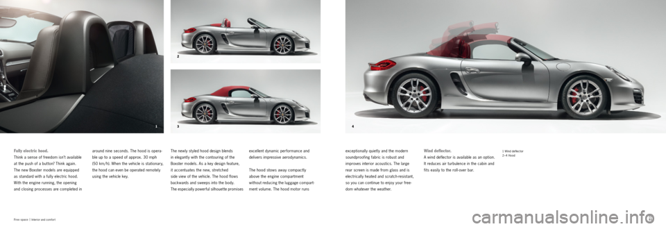 PORSCHE BOXSTER S 2011 2.G Information Manual 13 2
4
92939293
Fully electric hood.
Think a sense of freedom isn’t available 
at the push of a but ton? Think again.   
The new Boxster models are equipped   
as standard with a fully electric hood