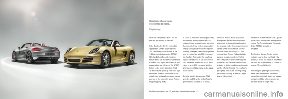 PORSCHE BOXSTER S 2011 2.G Information Manual 20212021
What use is expertise if it isn’t put into 
practice and applied to the road? 
In the Boxster, the 2.7-litre horizontally 
opposed six cylinder engine delivers   
195 kW (265 hp); in the Bo