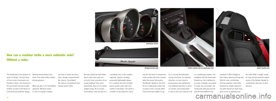 PORSCHE BOXSTER SPYDER 2010 2.G Information Manual 3435
Centre console and six-speed gear leverSports bucket seat
Dashboard trim strip
Nothing should distract the
driver from what really matters:
driving pleasure.
When you get in, it’s immediate PORSCHE BOXSTER SPYDER 2010 2.G Information Manual 3435
Centre console and six-speed gear leverSports bucket seat
Dashboard trim strip
Nothing should distract the
driver from what really matters:
driving pleasure.
When you get in, it’s immediate