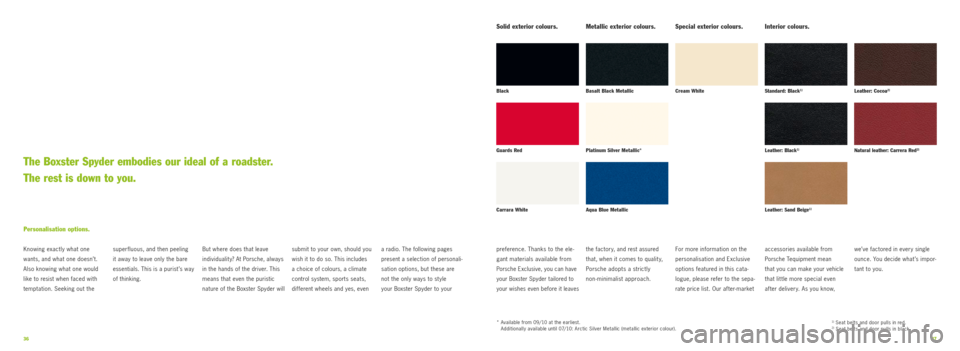 PORSCHE BOXSTER SPYDER 2010 2.G Information Manual 3637
super fluous, and then peeling  
it away to leave only the bare 
essentials. This is a purist ’s way 
of thinking. 
Personalisation options.
Knowing exactly what one 
wants, and what one doesn�