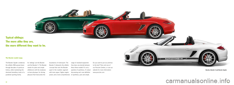 PORSCHE BOXSTER SPYDER 2010 2.G Information Manual 4243
Boxster, Boxster S and Boxster Spyder
Its ‘siblings’ are the Boxster
and the Boxster S. The Boxster
stands for plain and simple
athleticism with the emphasis
on lean physique, for dr PORSCHE BOXSTER SPYDER 2010 2.G Information Manual 4243
Boxster, Boxster S and Boxster Spyder
Its ‘siblings’ are the Boxster
and the Boxster S. The Boxster
stands for plain and simple
athleticism with the emphasis
on lean physique, for dr