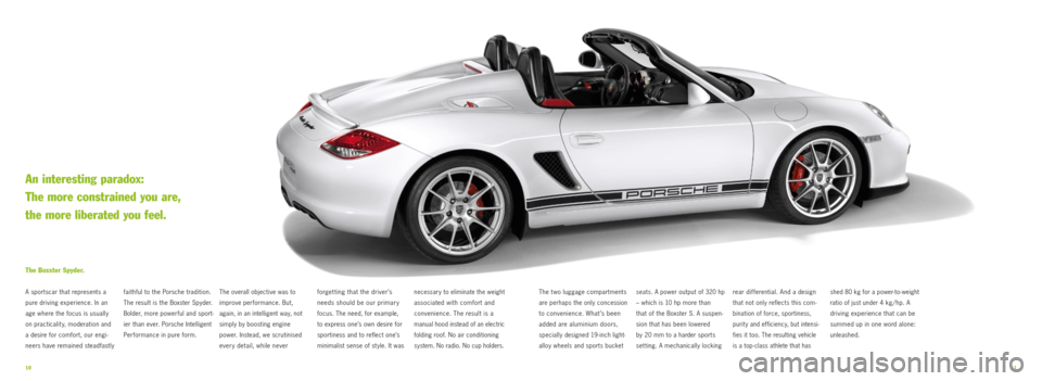 PORSCHE BOXSTER SPYDER 2010 2.G Information Manual 1011
faithful to the Porsche tradition. 
The result is the Boxster Spyder. 
Bolder, more powerful and sport-
ier than ever. Porsche Intelligent 
Per formance in pure form. 
The Boxster Spyder.
A sport